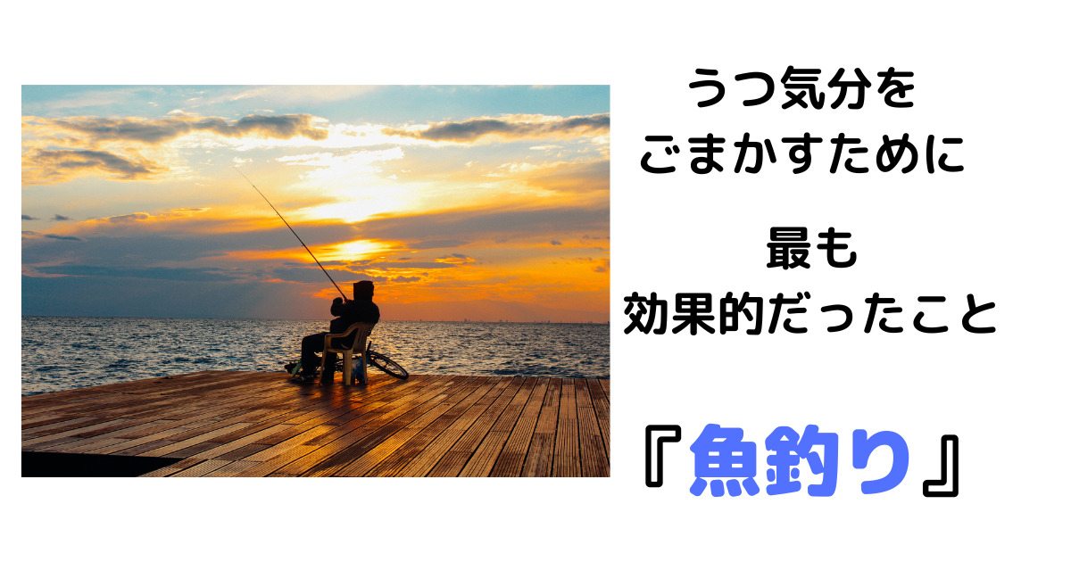 うつ気分をごまかすために効果的だったこと、魚つり